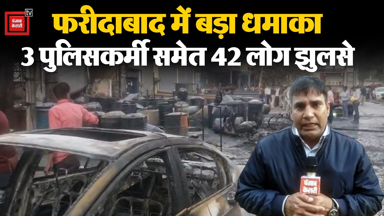 Faridabad में बड़ा धमाका, 3 पुलिसकर्मी समेत 42 लोग झुलसे...8 से 10 वाहन जलकर खाक