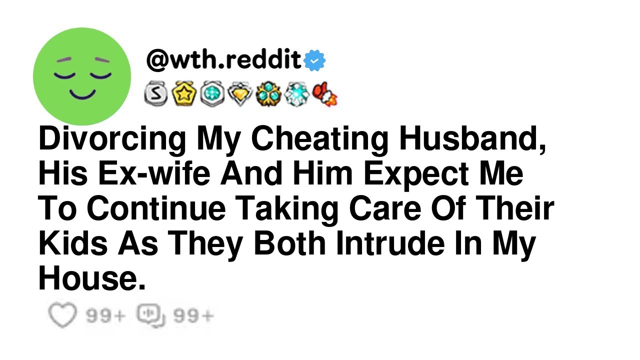 Divorcing My Cheating Husband, His Ex wife And Him Expect Me To Continue Taking Care Of Their Kid...