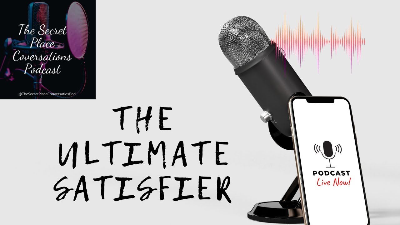 The Ultimate Satisfier | The Secret Place Conversations Podcast | Episode 003