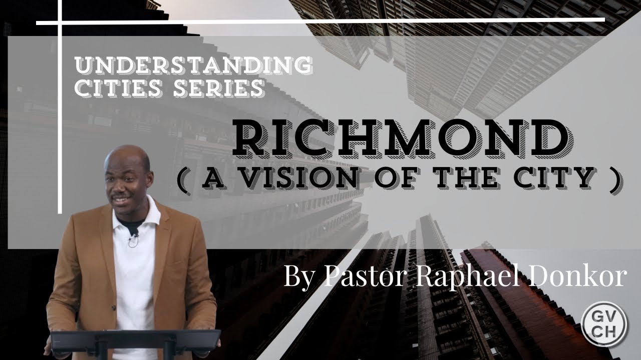Understanding Cities Series: Richmond ( A Vision of the City ) // By Pastor Raphael Donkor