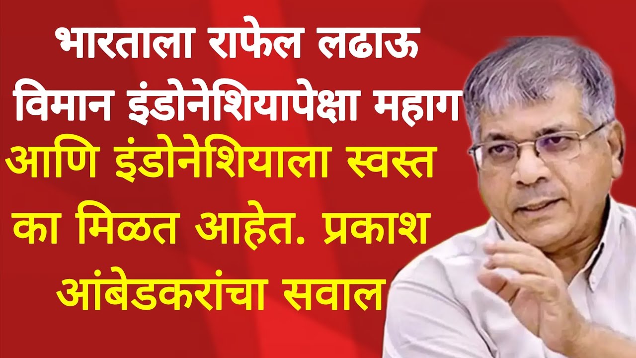 भारताला राफेल लढाऊ विमान इंडोनेशियापेक्षा महाग आणि इंडोनेशियाला स्वस्त का मिळत आहेत. प्रकाश आंबेडकर 
