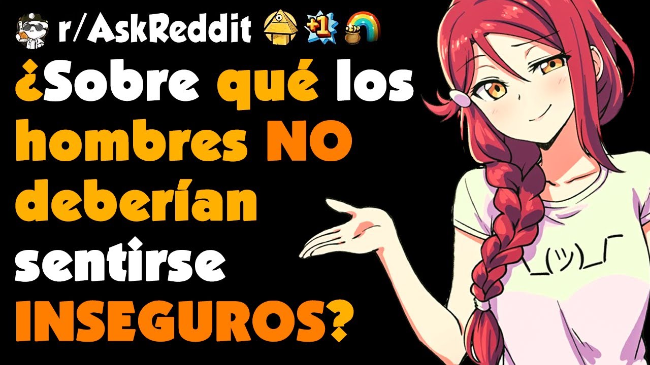 Chicas, ¿Sobre qué cosa los HOMBRES no deberían sentirse INSEGUROS?  #askreddit #redditespañol