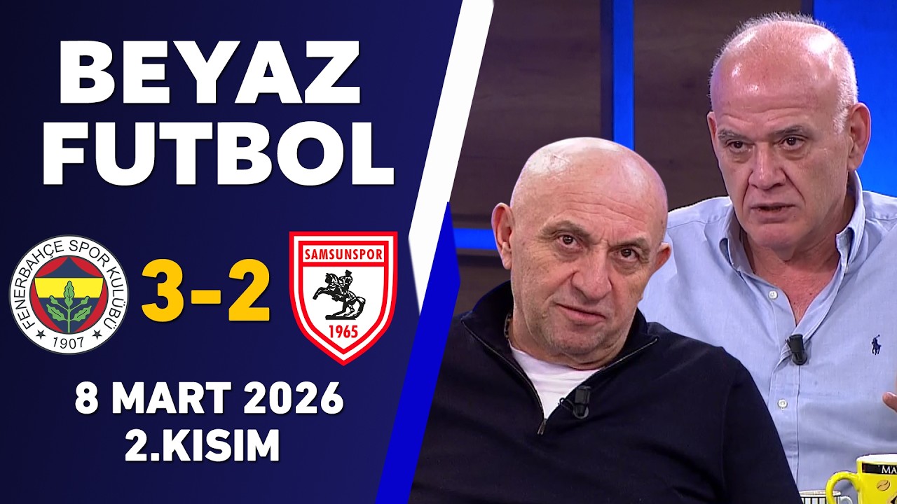Beyaz Futbol 8 Mart 2026 2.Kısım / Fenerbahçe 3-2 Samsunspor
