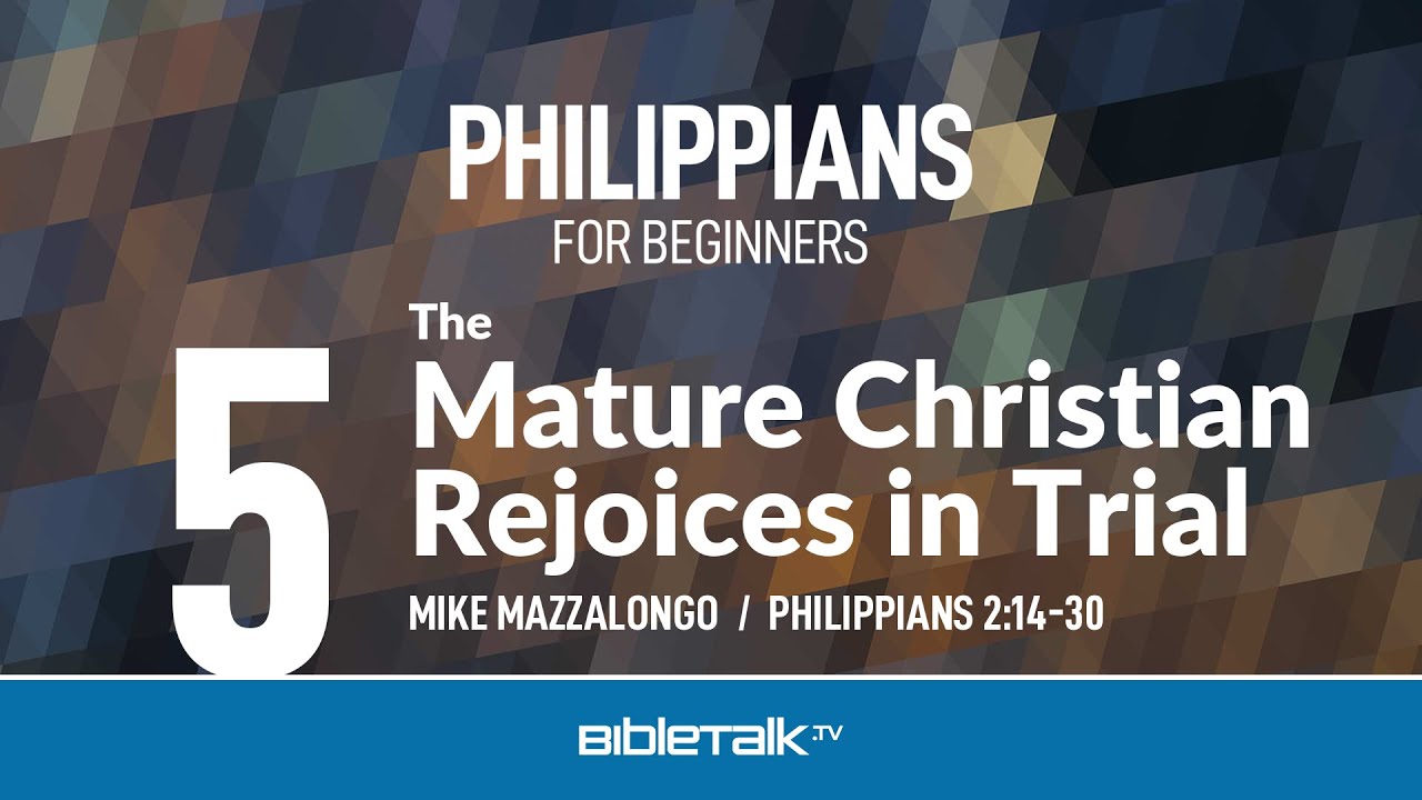 The Mature Christian Rejoices in Trial (Philippians 2:14-30) – Mike Mazzalongo | BibleTalk.tv