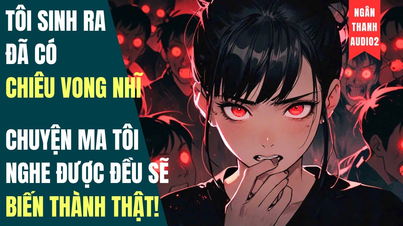 TÔI SINH RA ĐÃ CÓ CHIÊU VONG NHĨ, CHUYỆN MA TÔI NGHE ĐỀU SẼ TRỞ THÀNH THẬT!| TRUYỆN AUDIO | KINH DỊ
