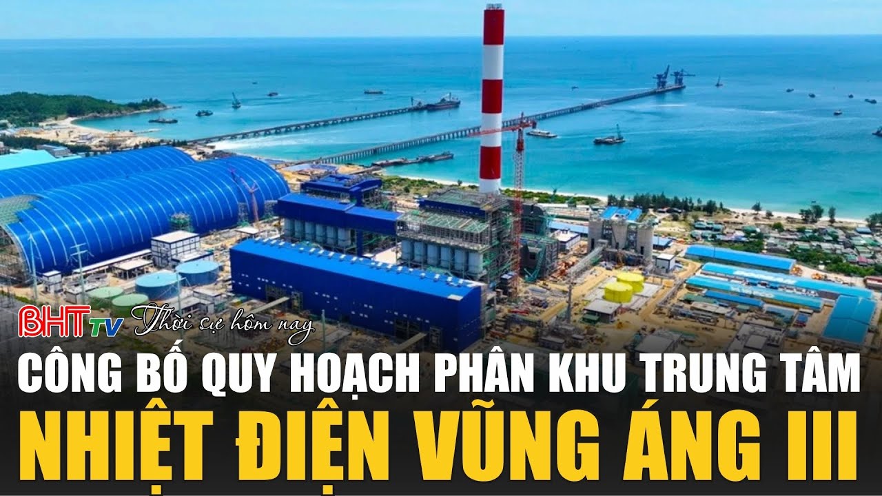 Thời sự tối 6/2: Công bố Quy hoạch phân khu Trung tâm Nhiệt điện Vũng Áng III
