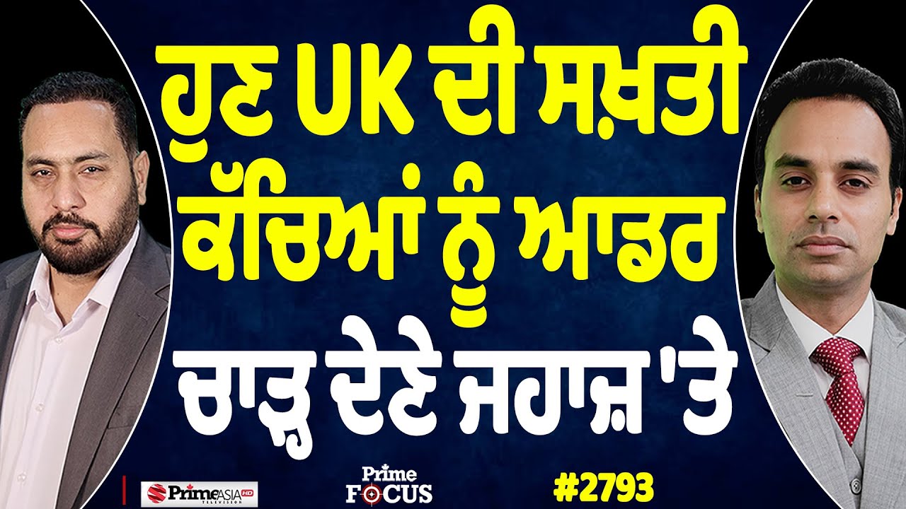 Prime Focus (2793) || ਹੁਣ UK ਦੀ ਸਖ਼ਤੀ, ਕੱਚਿਆਂ ਨੂੰ ਆਡਰ ਚਾੜ੍ਹ ਦੇਣੇ ਜਹਾਜ਼ 'ਤੇ
