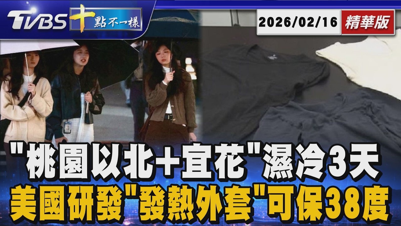 「桃園以北+宜花」濕冷3天 美國研發「發熱外套」可保38度｜十點不一樣 20260216 @TVBSNEWS01