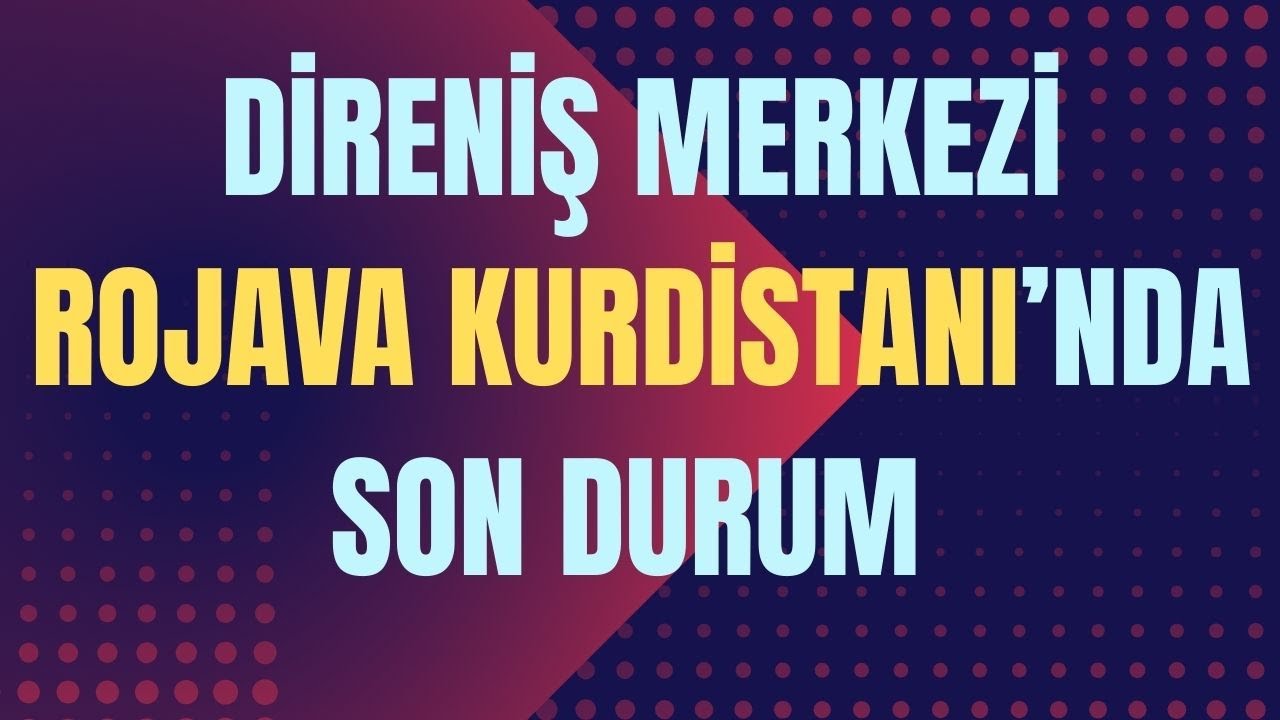 ROJAVA KURDİSTANI'INDA SON DURUM