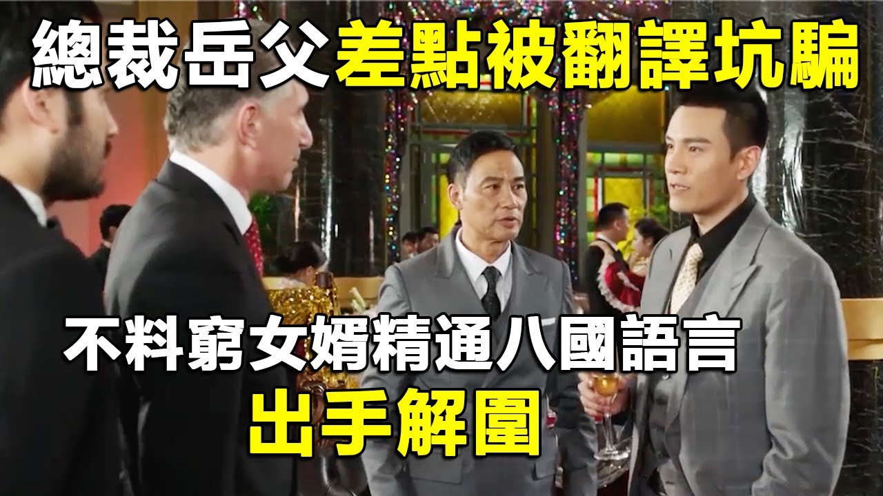 總裁岳父差點被翻譯坑騙，不料窮女婿精通八國語言，出手解圍