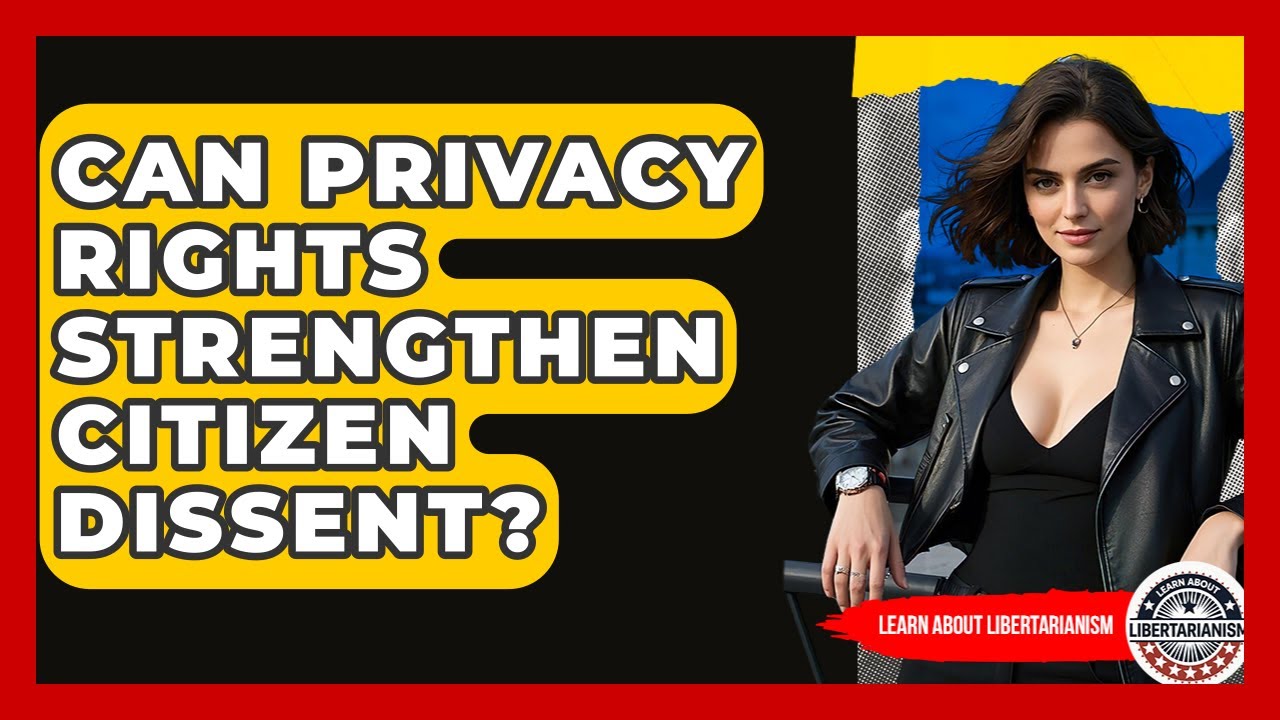 Can Privacy Rights Strengthen Citizen Dissent? - Learn About Libertarianism