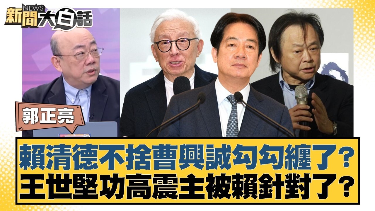賴清德不捨曹興誠勾勾纏了？ 王世堅功高震主被賴針對了？【#新聞大白話】20260313-9｜#郭正亮 #陳揮文 #高嘉瑜