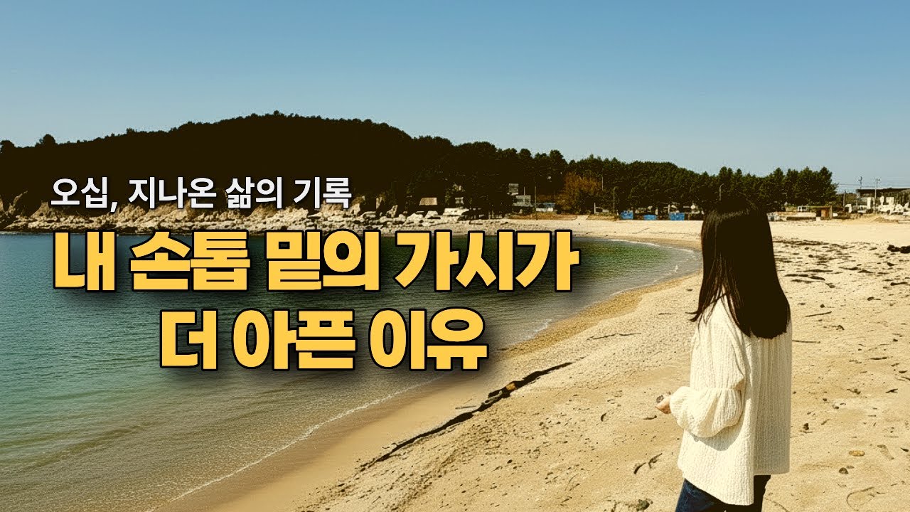 손톱 밑의 가시가 가장 아픈 이유 | 삶의 의미가 만들어진 시간📖오십, 지나온 삶의 기록