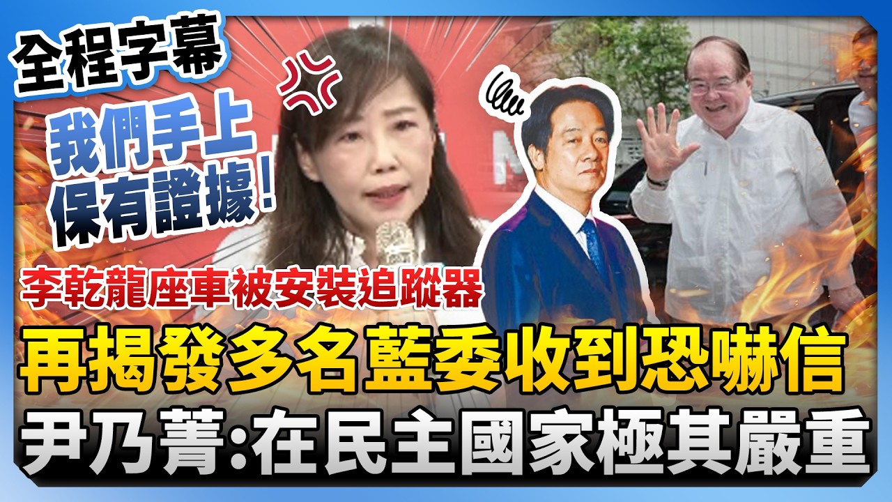 【全程字幕】李乾龍座車被安裝追蹤器！再揭發多名藍委收到恐嚇信　尹乃菁轟賴政府：在民主國家極其嚴重 @ChinaTimes