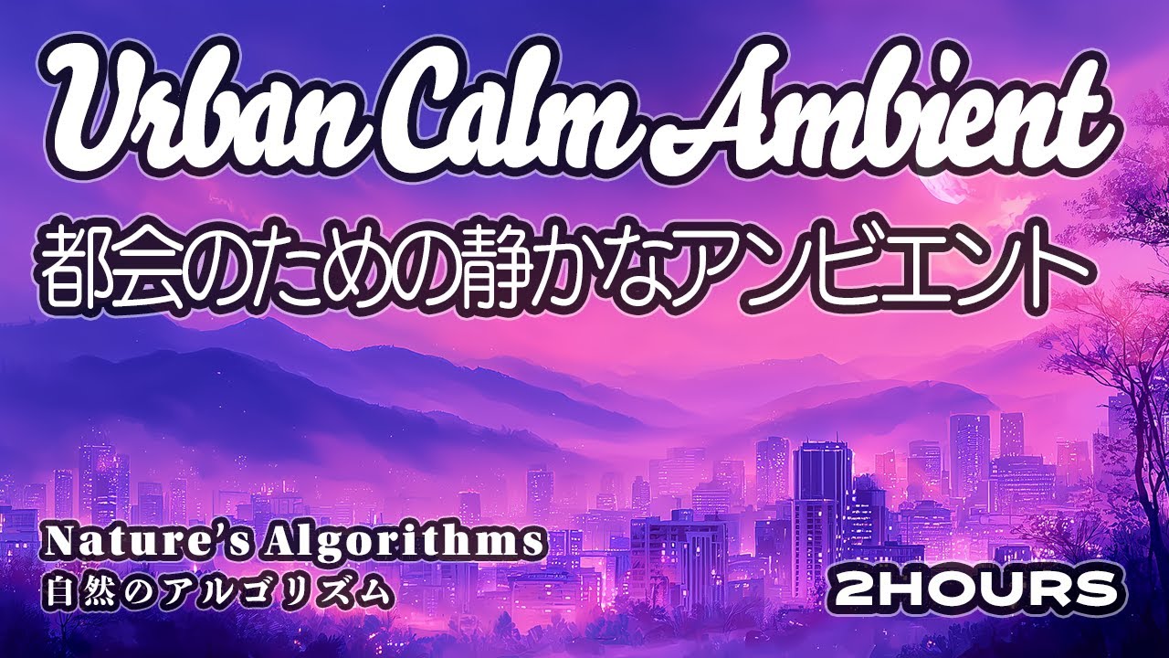 [リラックスBGM] 自然のアルゴリズムと都会の静けさ｜Nature’s Algorithms for Urban Calm (2 Hours)
