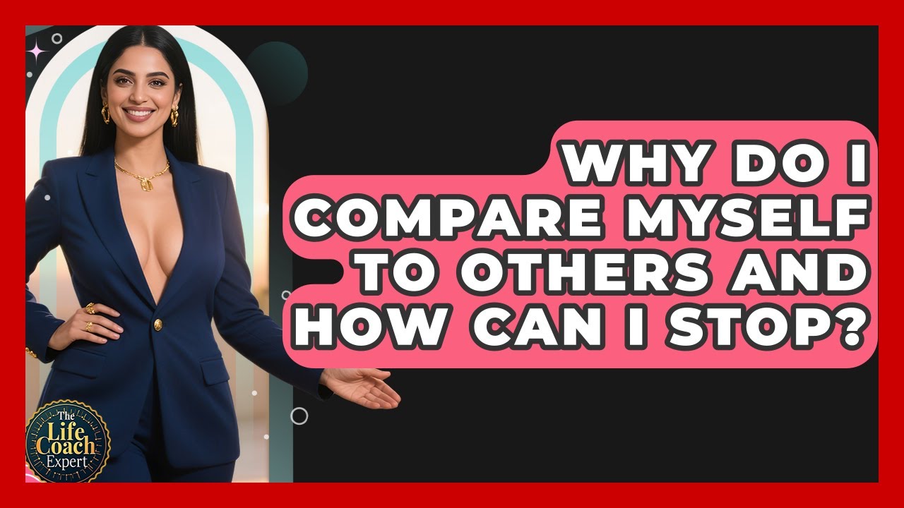 Why Do I Compare Myself To Others And How Can I Stop? - The Life Coach Expert