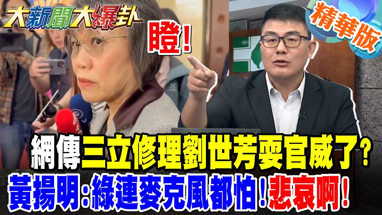 網傳三立修理劉世芳耍官威了?黃揚明:綠連麥克風都怕!悲哀啊!【大新聞大爆卦】精華版5 @大新聞大爆卦HotNewsTalk