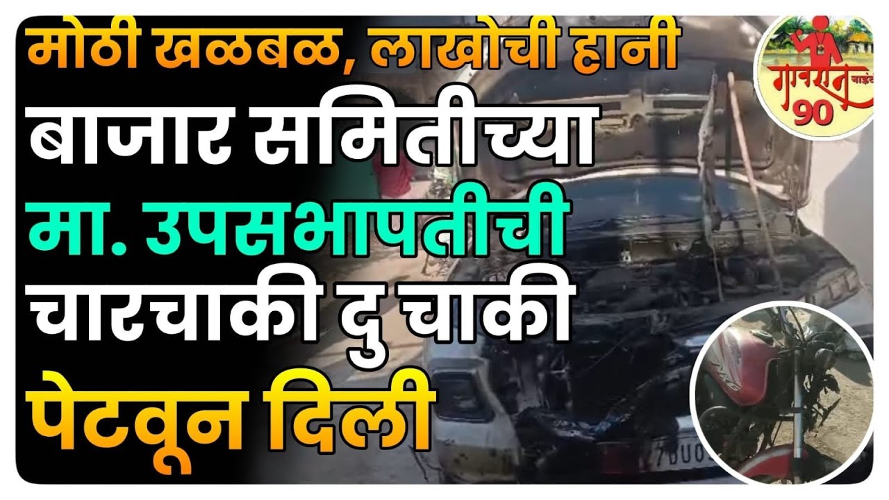 मोठी खळबळ  😪😪बाजार समितीच्या मा.उपसभापती च्या गाड्या भडकून दिल्या  | लाखोचे नुकसान  😪 #Gavran90