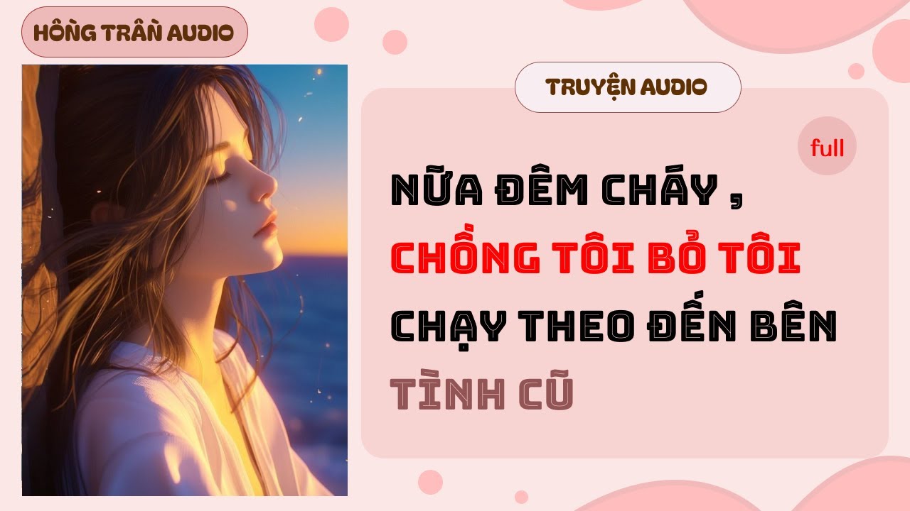 【Truyện Audio】Nửa Đêm Báo Cháy, Chồng Bỏ Tôi Chạy Đến Bên Tình Cũ | HỒNG TRẦN AUDIO