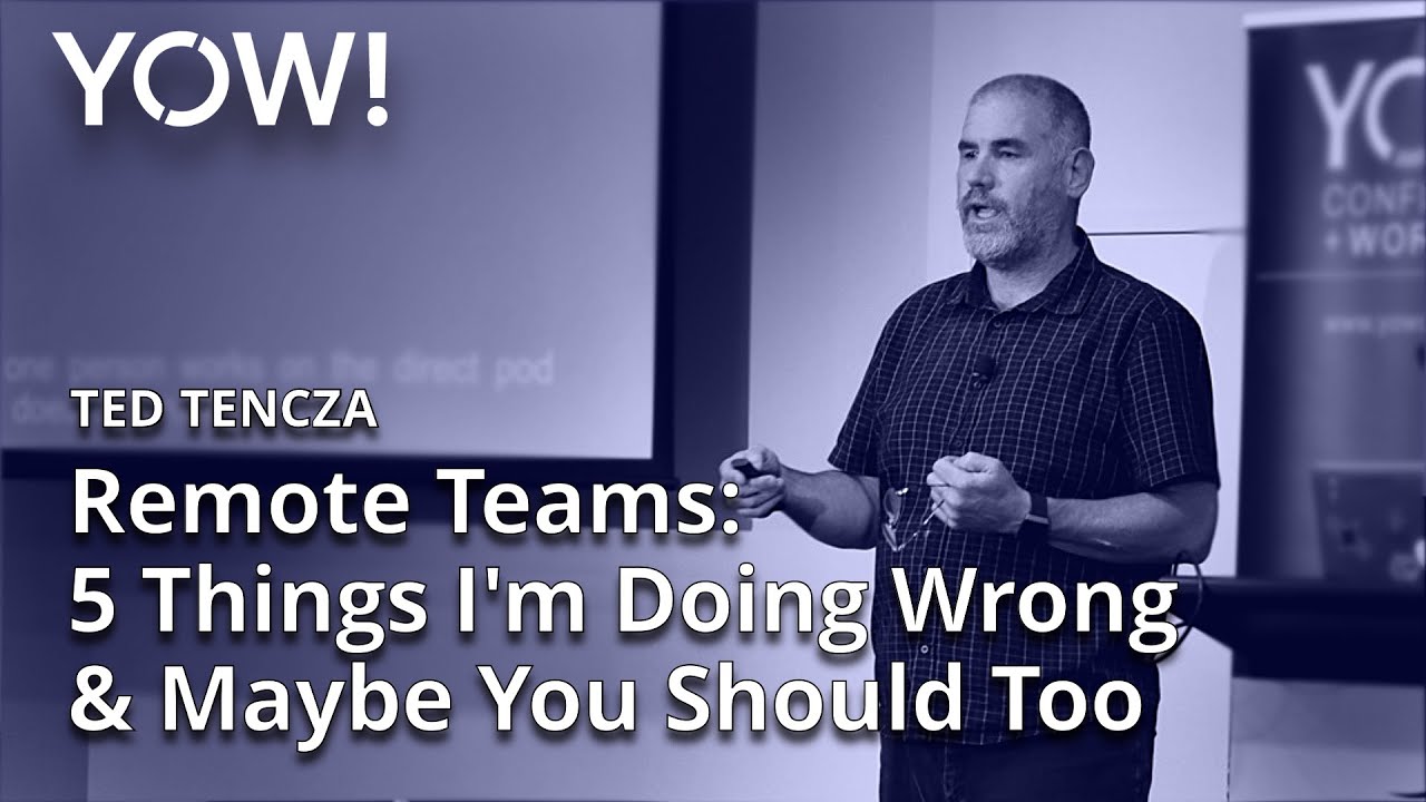 Remote Teams: 5 Things I'm Doing Wrong & Maybe You Should Too • Ted Tencza • YOW! 2019