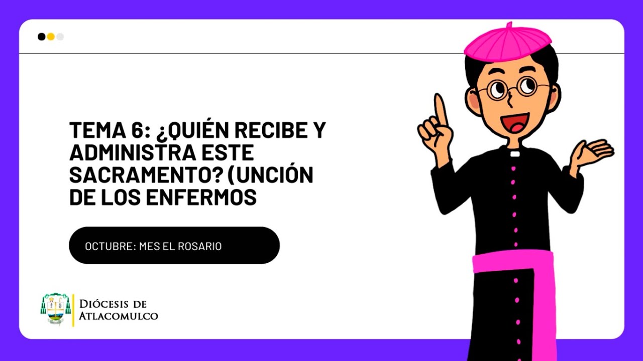 Tema 6 ¿Quién Recibe y Administra este Sacramento? (Unción de los Enfermos)