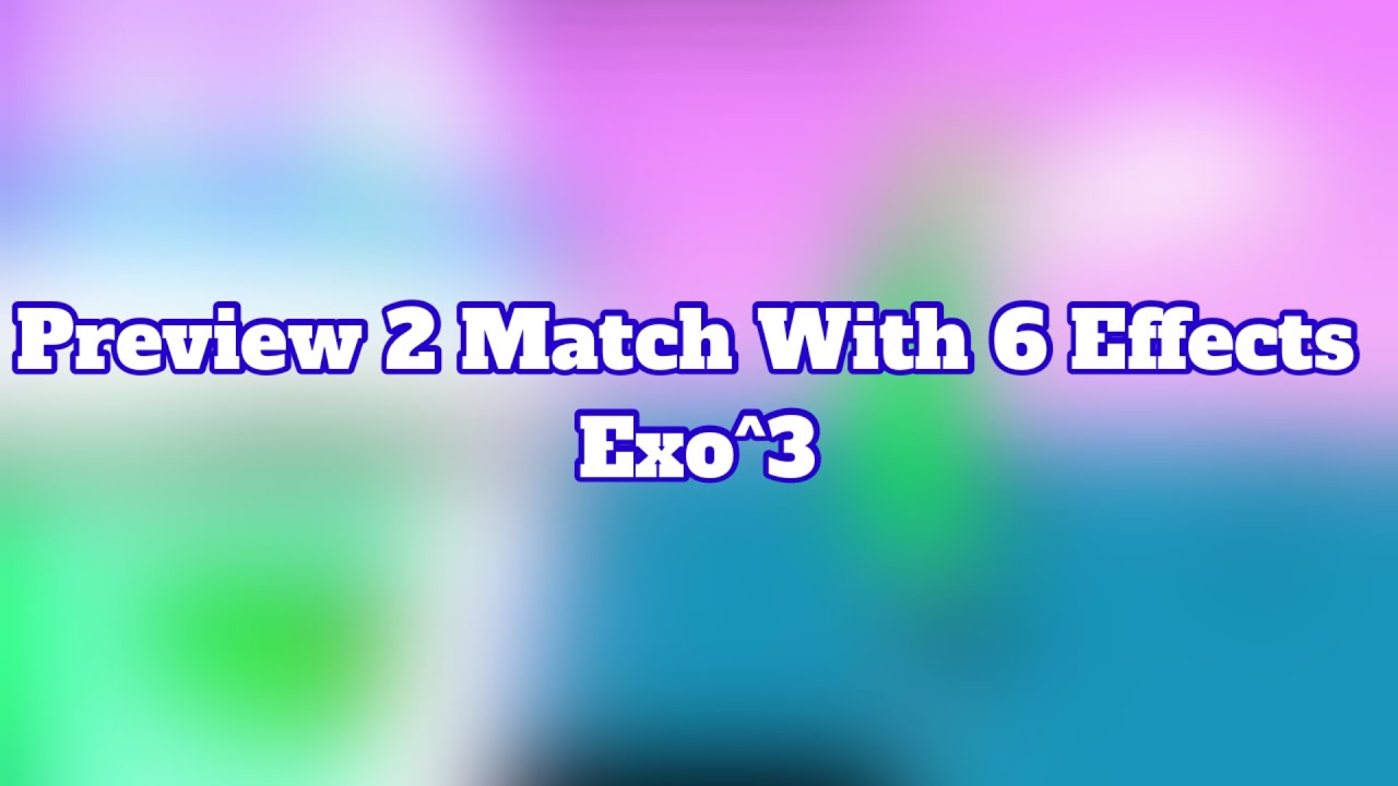 Preview 2 Match With 6 Effects Exo^3