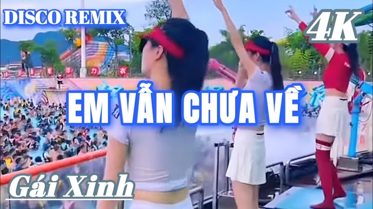 EM VẪN CHƯA VỀ - DISCO REMIX VŨ ĐIỆU SÔI ĐỘNG GÁI XINH MỚI NHẤT