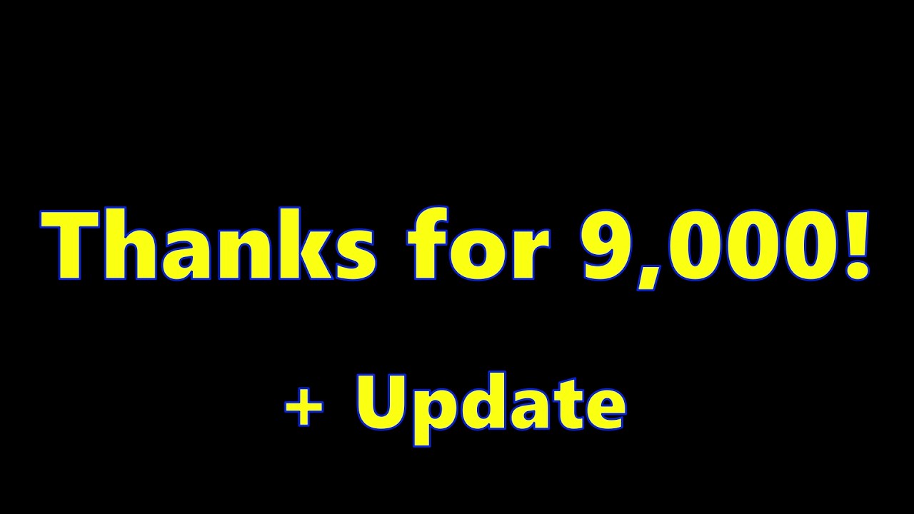 Thanks for 9,000 Subscribers! + Update