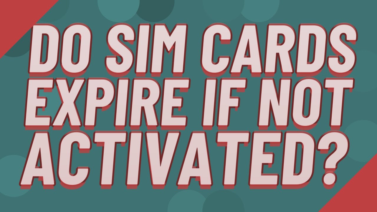 Do SIM cards expire if not activated?