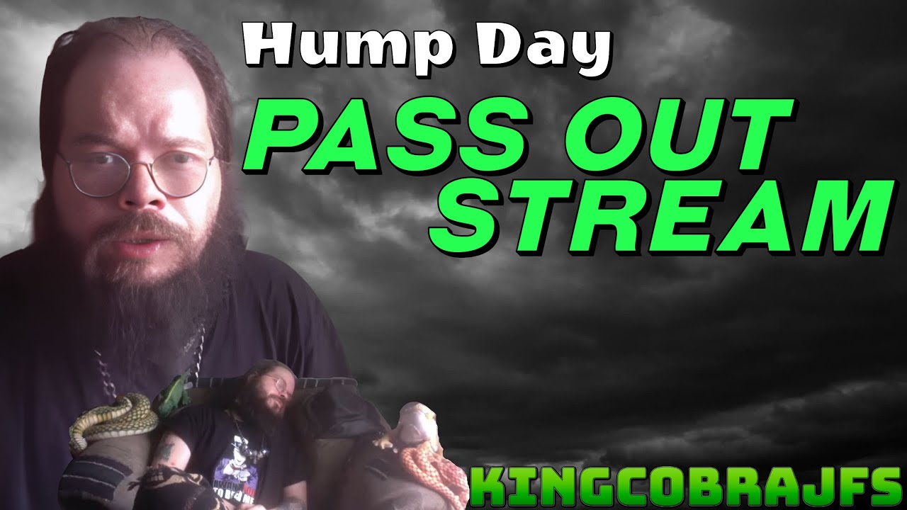 Hump Day Pass Out Stream - KingCobraJFS