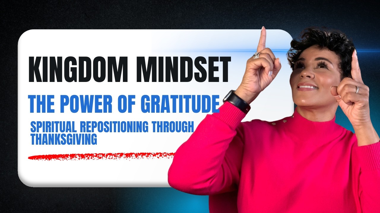 Kingdom Mindset: The Power of Gratitude | Spiritual Repositioning Through Thanksgiving
