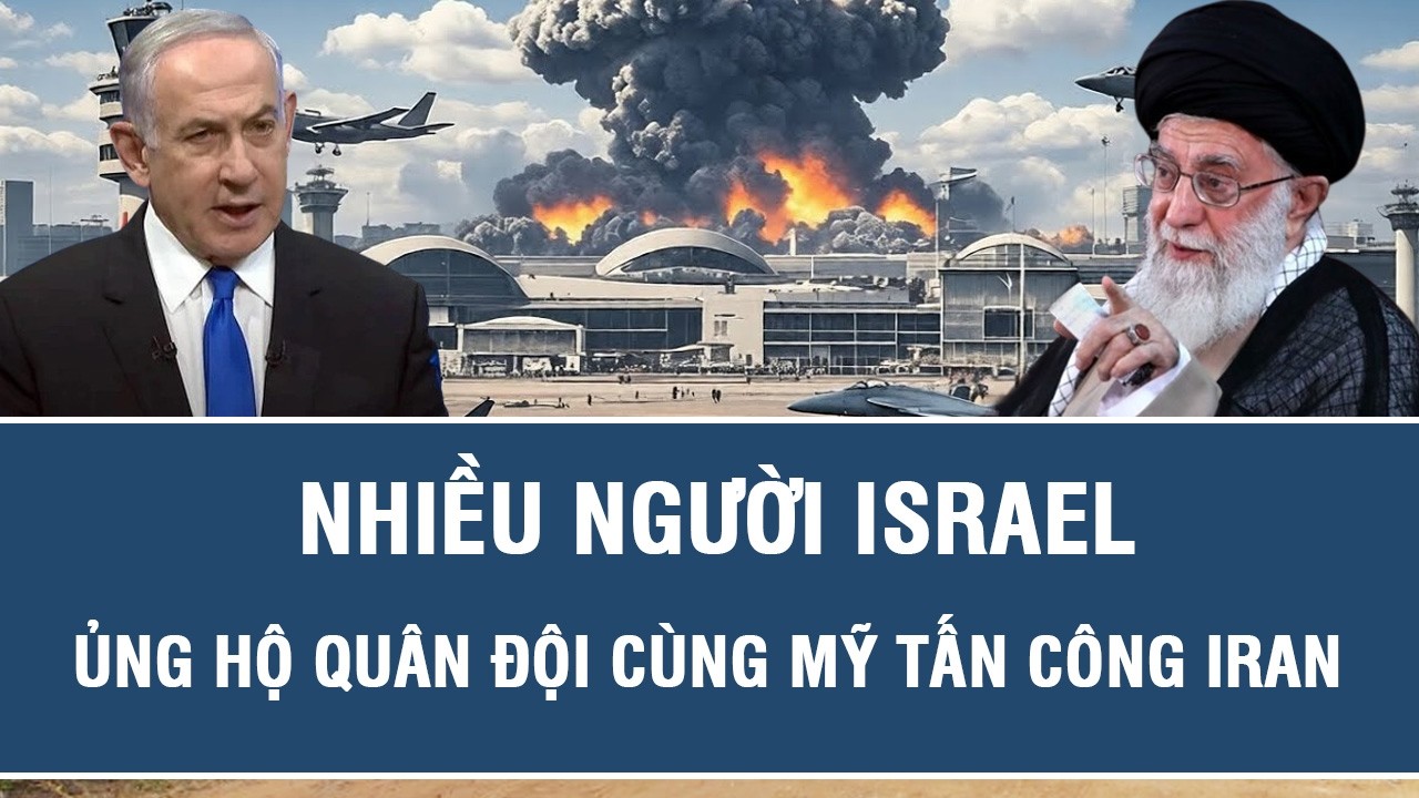 Trung Đông nóng rực: Nhiều người Israel ủng hộ quân đội cùng Mỹ tấn công Iran