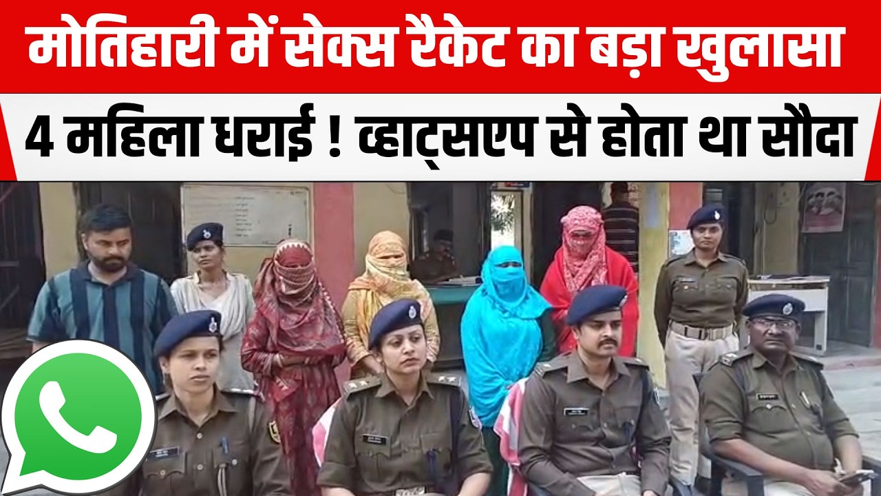 Motihari में से/क्स रै/के/ट का बड़ा खुलासा ! 4 महिला धराई! Whatsapp से होता था सौदा, मालिक गिरफ्तार