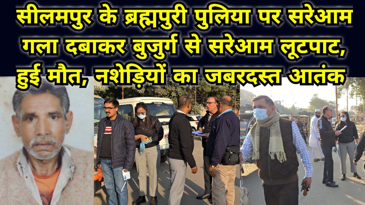 सीलमपुर के ब्रह्मपुरी पुलिया पर सरेआम दिन मे गला दबाकर लूटपाट कर बुजुर्ग की हत्या, नशेड़ियों का आतंक