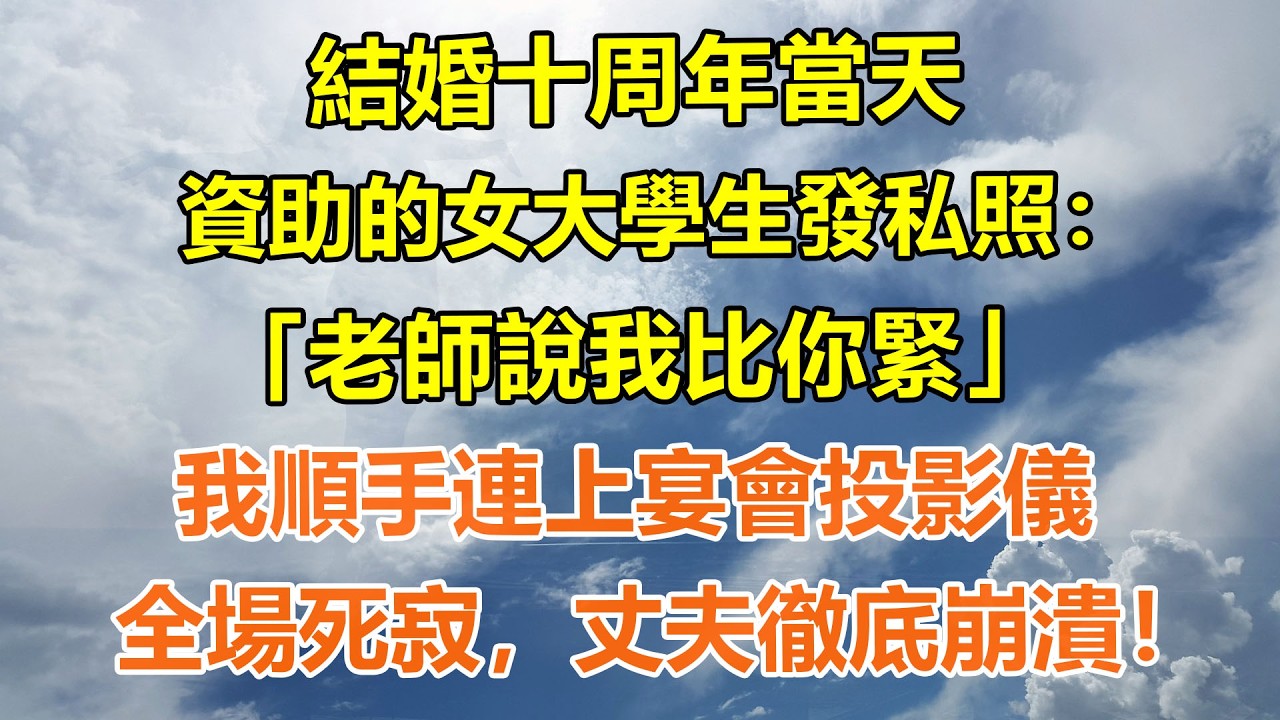 （完結爽文）結婚十周年當天，資助的女大學生發私照：「老師說我比你緊」我順手連上宴會投影儀，全場死寂，丈夫徹底崩潰！#情感生活#老年人#幸福生活#出軌#家產#白月光#老人