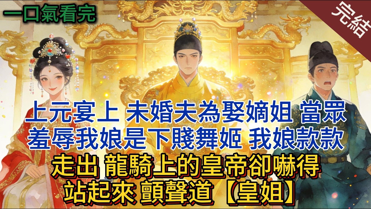 上元宴上，未婚夫為娶嫡姐，當眾羞辱我娘是下賤舞姬，我娘款款走出，龍騎上的皇帝卻嚇得站起來，顫聲道：【皇姐】#小說 #小說推薦 #完結 #古言 #一口氣看完
