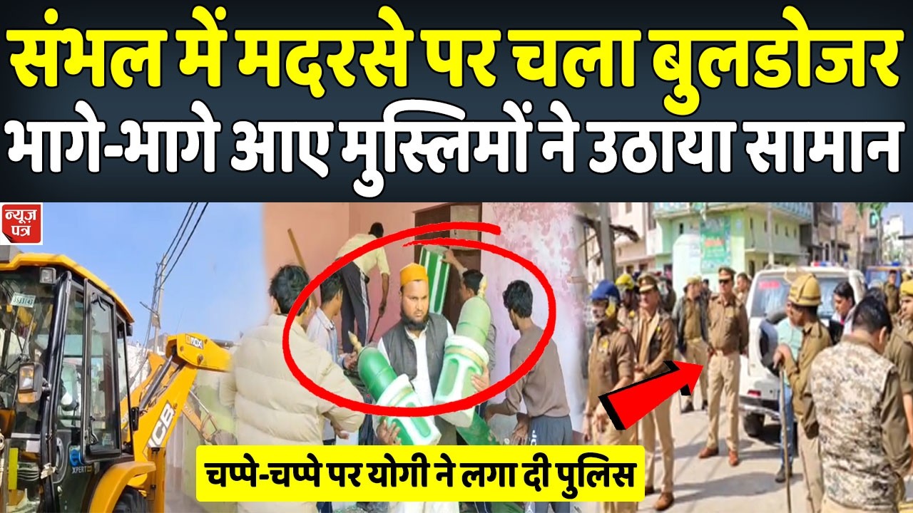 संभल में चला योगी का बुलडोजर मदरसे की तरफ भागे आए मुस्लिम | New Patra
