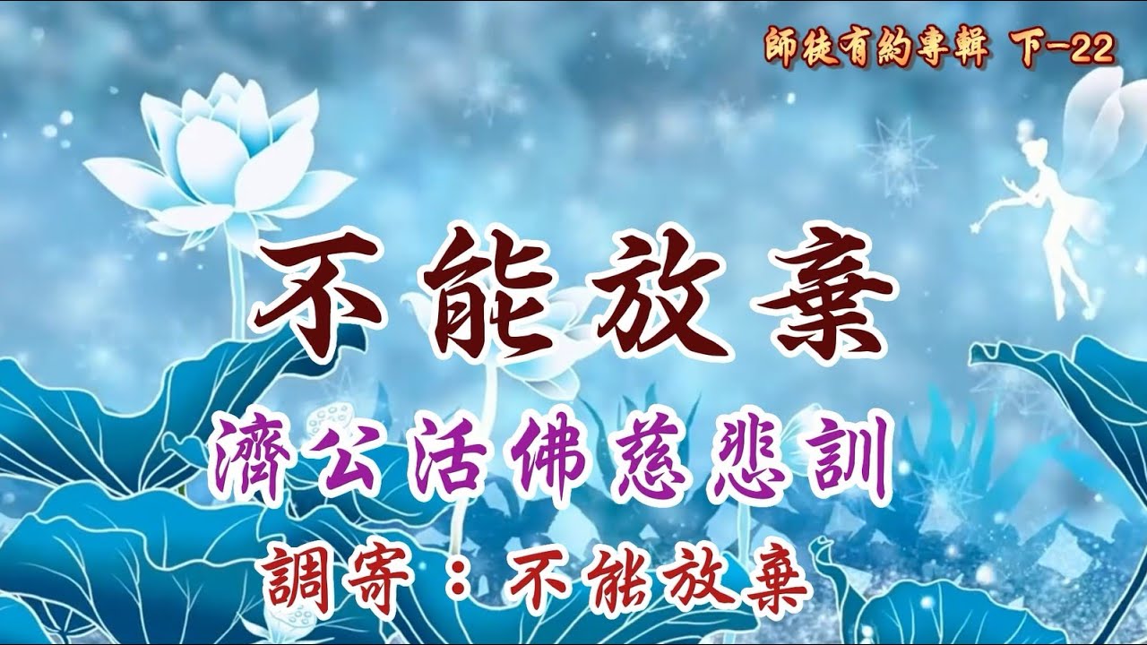 濟公活佛慈悲訓  語寄：不能放棄      調寄 : 不能放棄  【道歌 善歌】