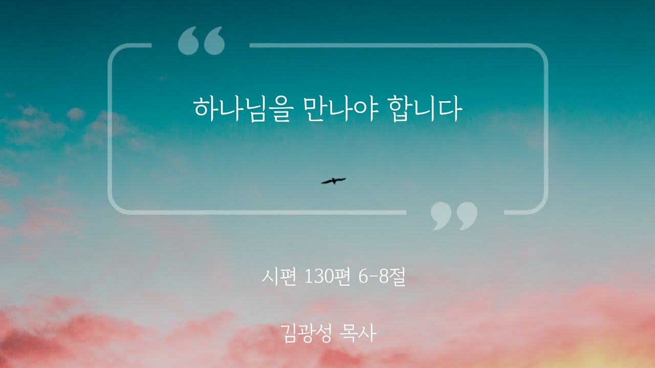 [아침예배] 하나님을 만나야 합니다 (시편 130편 6-8절) 김광성 목사