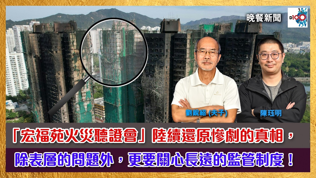 「宏福苑火災聽證會」陸續還原慘劇的經過，除表層的問題外，更要關心長遠的監管制度！｜晚餐新聞｜主持：陳珏明、劉銳紹（夫子）