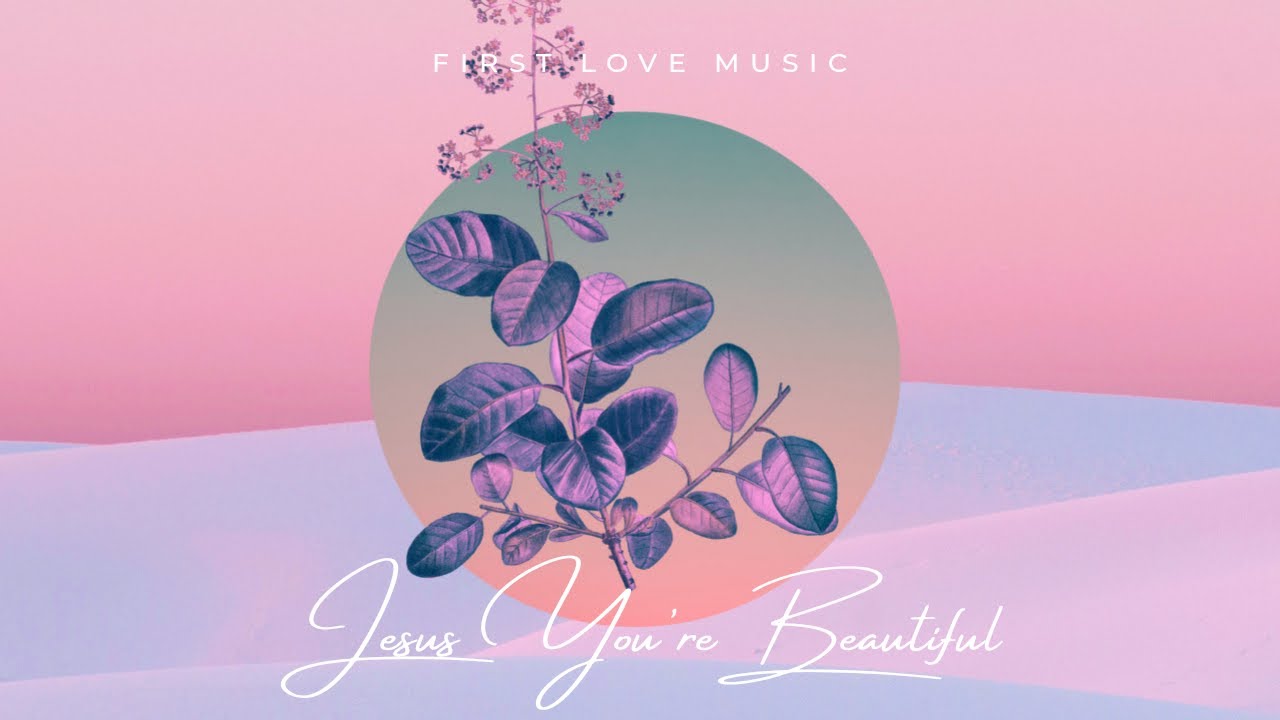First  Love Music - Jesus You're Beautiful