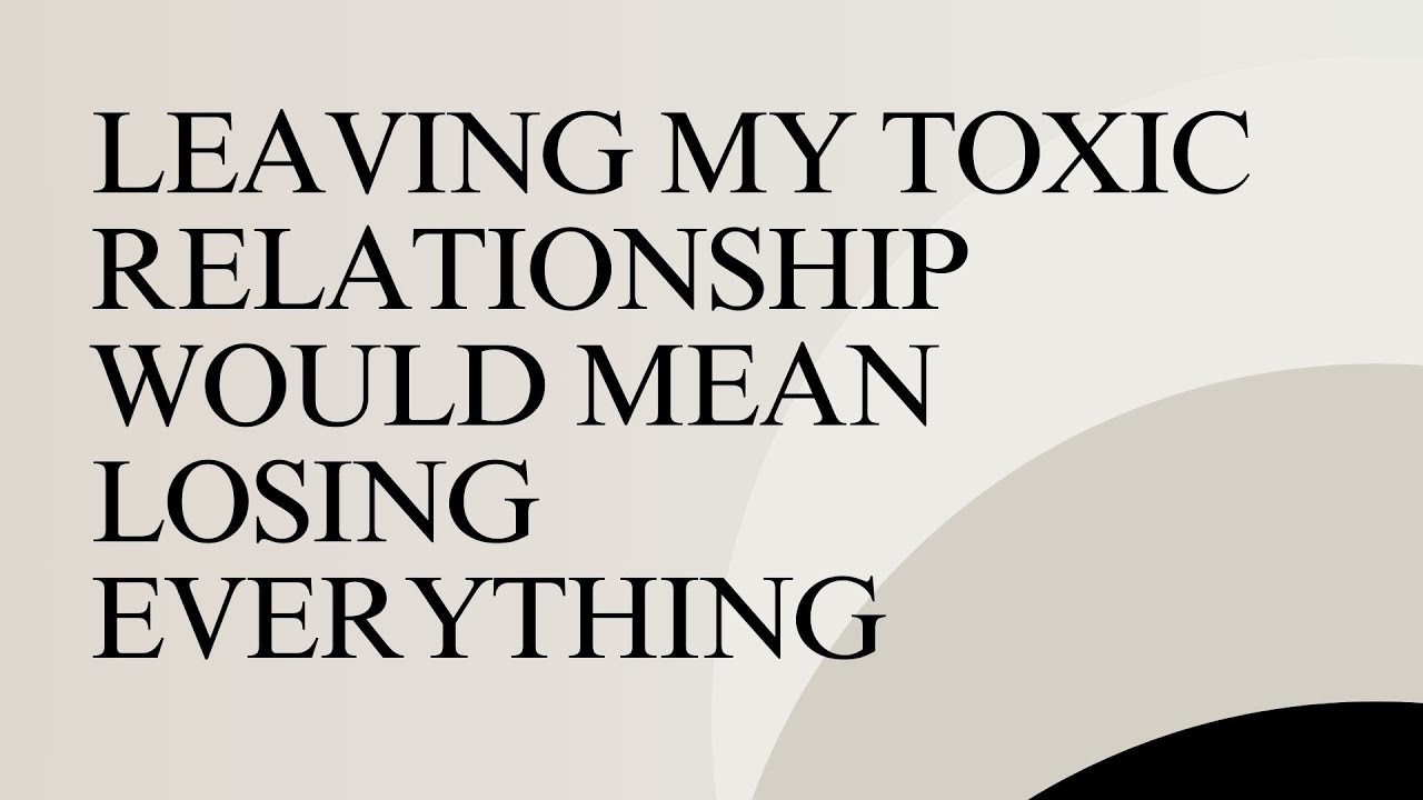 I'll lose everything if I leave my #toxicrelationship