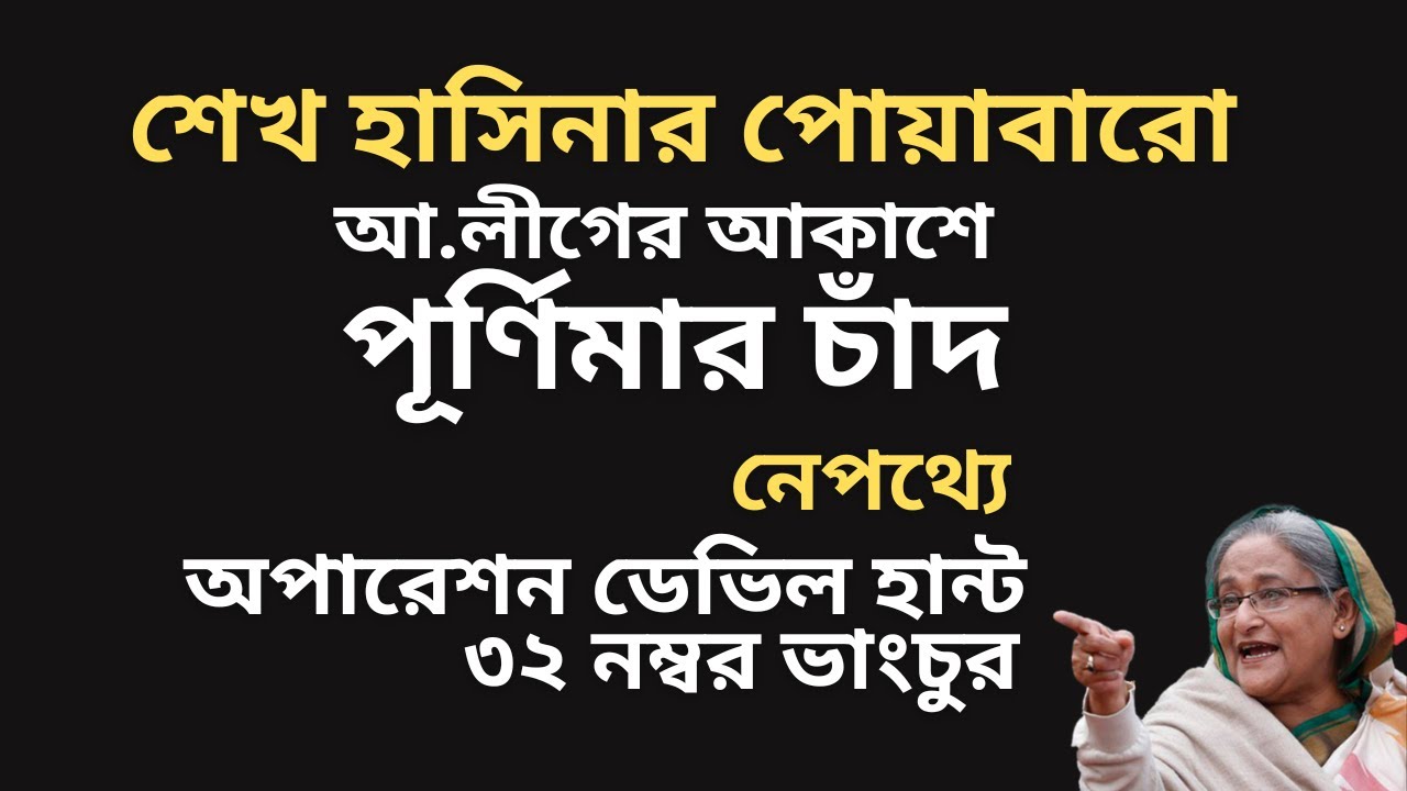শেখ হাসিনার পোয়াবারো ! আ.লীগের আকাশে নতুন চাঁদ ! নেপথ্যে অপারেশন ডেভিল হান্ট ! ৩২ নম্বর ভাংচুর !