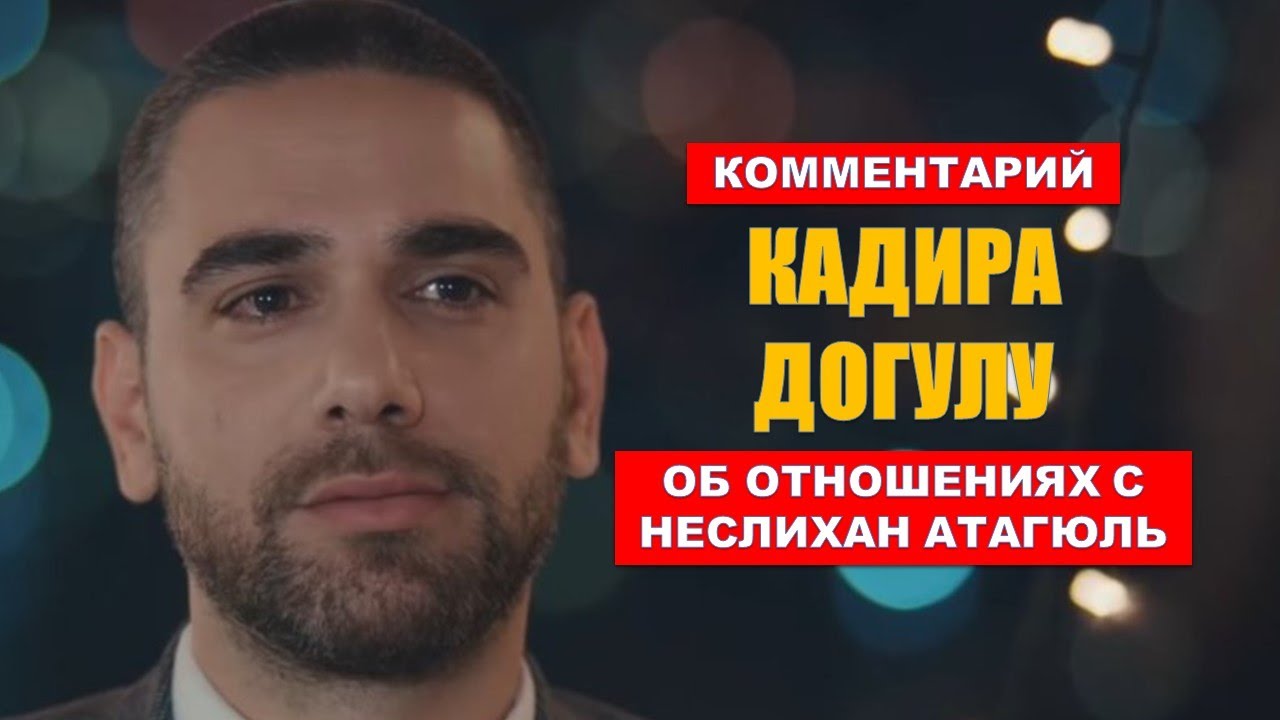 Кадир Догулу прокомментировал последние новости о его отношениях с Неслихан Атагюль