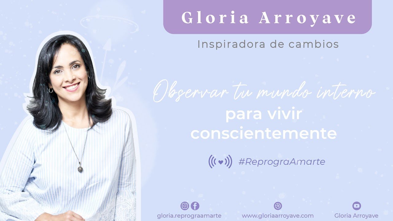 Observa tu mundo interior, para vivir conscientemente| Gloria Arroyave