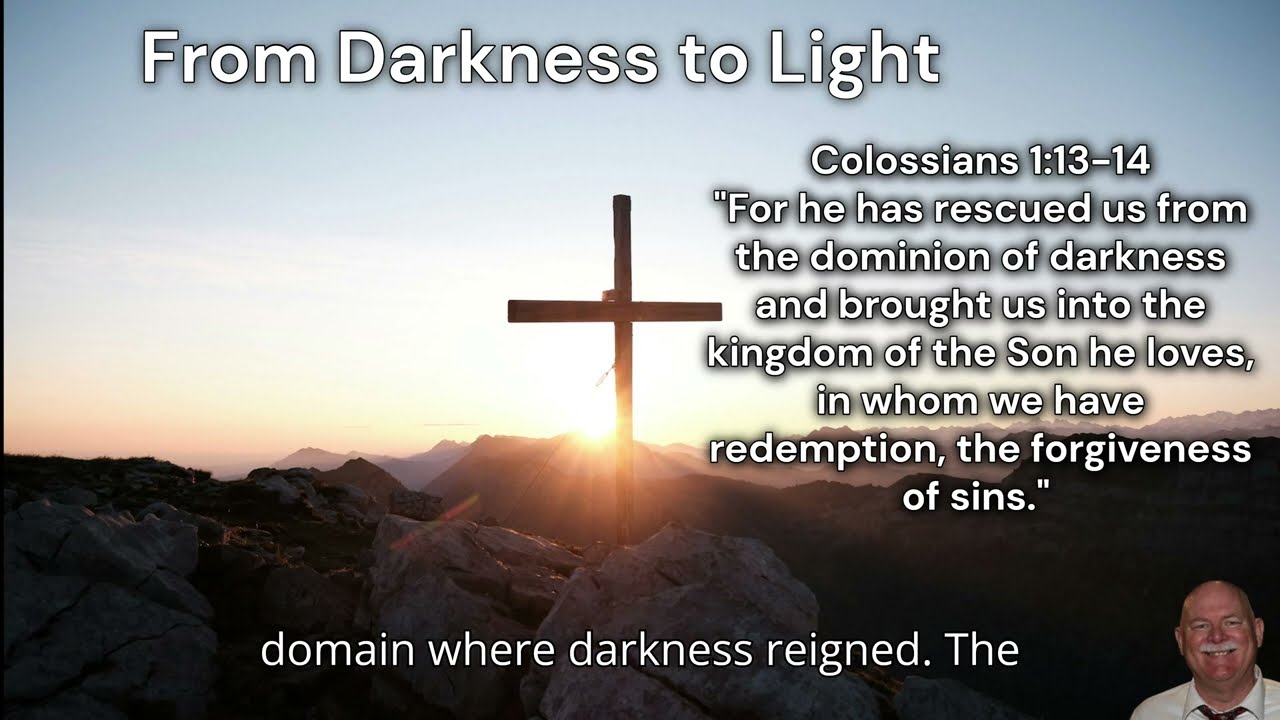 From Darkness to Light Scripture: Colossians 1:13-14