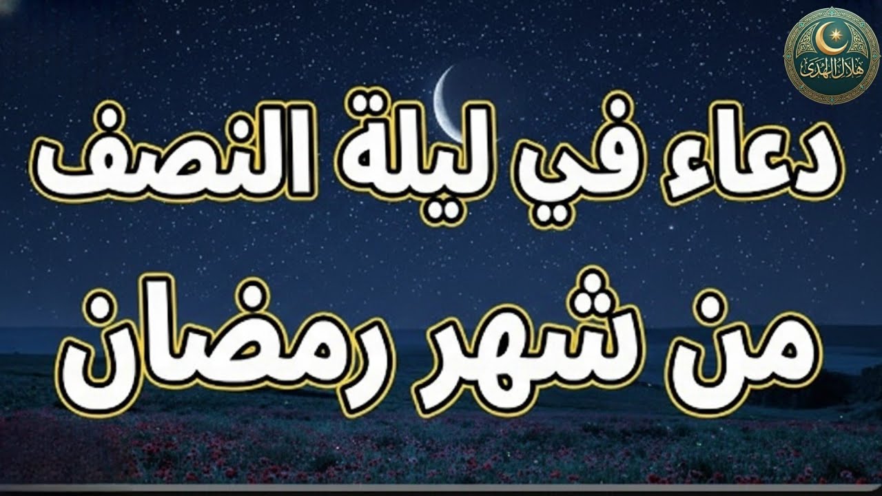 دعاء في ليله النصف من شهر رمضان 2026 ليلة رفع البلاء وقضاء الحوائج وجلب الرزق 🤲