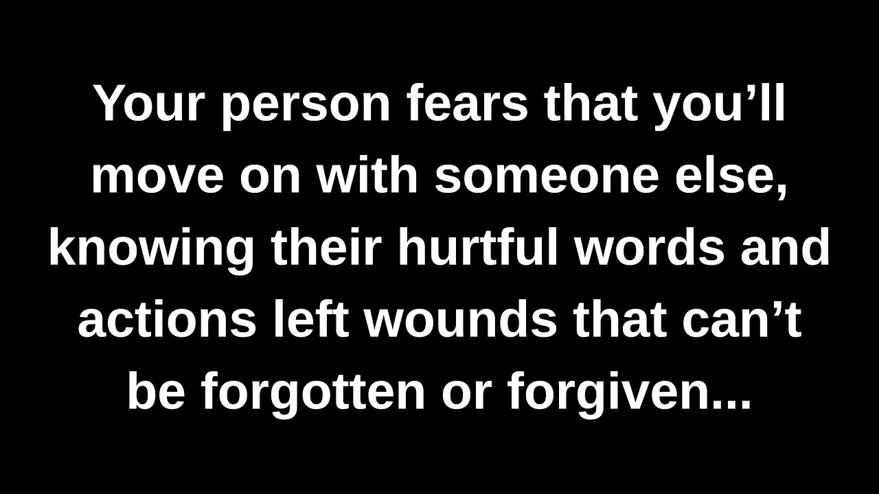 Your person fears that you’ll move on with someone else, knowing their hurtful words and actions...