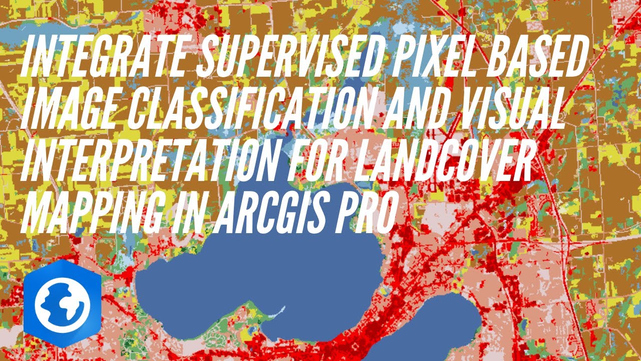 Integrate Supervised Classification and Visual Interpretation For Landcover Mapping in Arcgis Pro