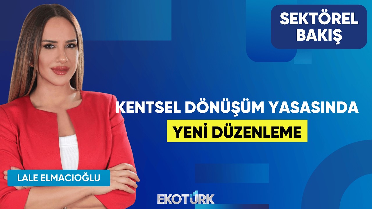 Kentsel Dönüşüm Yasasında Yeni Düzenleme | Ahmet Erkurtoğlu | Lale Elmacıoğlu | Sektörel Bakış